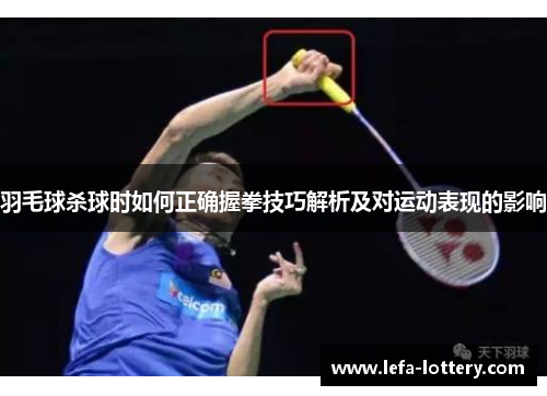 羽毛球杀球时如何正确握拳技巧解析及对运动表现的影响