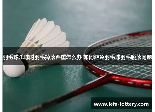 羽毛球杀球时羽毛掉落严重怎么办 如何避免羽毛球羽毛脱落问题