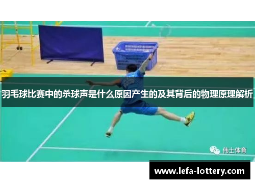 羽毛球比赛中的杀球声是什么原因产生的及其背后的物理原理解析