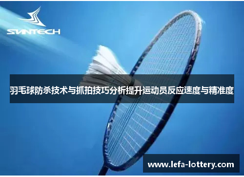 羽毛球防杀技术与抓拍技巧分析提升运动员反应速度与精准度