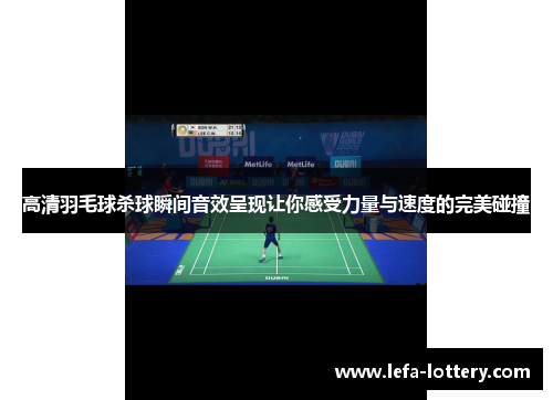 高清羽毛球杀球瞬间音效呈现让你感受力量与速度的完美碰撞