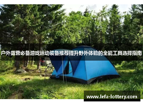 户外露营必备游戏运动装备推荐提升野外体验的全能工具选择指南