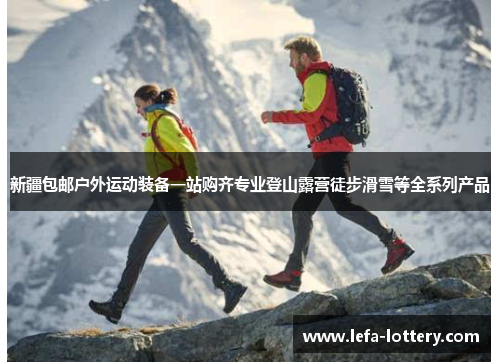 新疆包邮户外运动装备一站购齐专业登山露营徒步滑雪等全系列产品