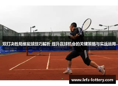 双打决胜局接发球技巧解析 提升赢球机会的关键策略与实战运用