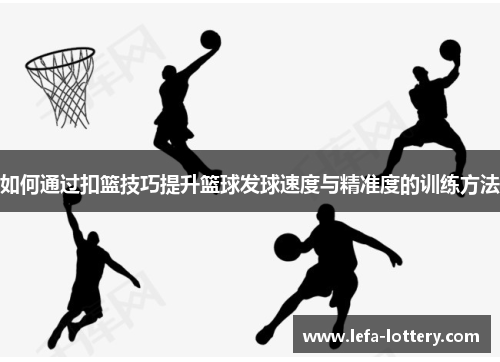 如何通过扣篮技巧提升篮球发球速度与精准度的训练方法
