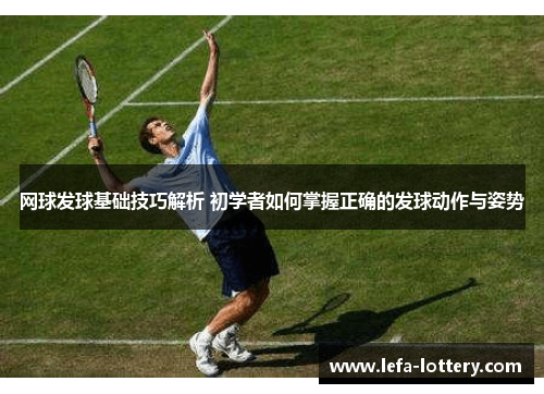 网球发球基础技巧解析 初学者如何掌握正确的发球动作与姿势