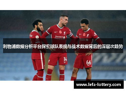 利物浦数据分析平台探索球队表现与战术数据背后的深层次趋势