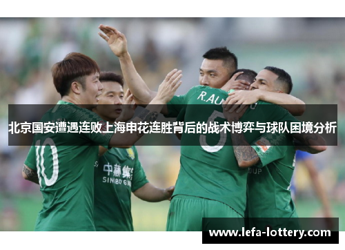 北京国安遭遇连败上海申花连胜背后的战术博弈与球队困境分析